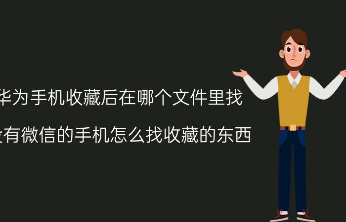 华为手机收藏后在哪个文件里找 没有微信的手机怎么找收藏的东西？